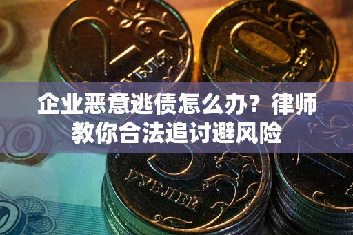 北京企业恶意逃债怎么办？律师教你合法追讨避风险