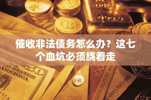 北京催收非法债务怎么办？这七个血坑必须绕着走