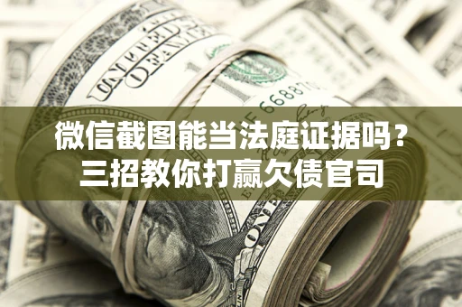 北京微信截图能当法庭证据吗？三招教你打赢欠债官司