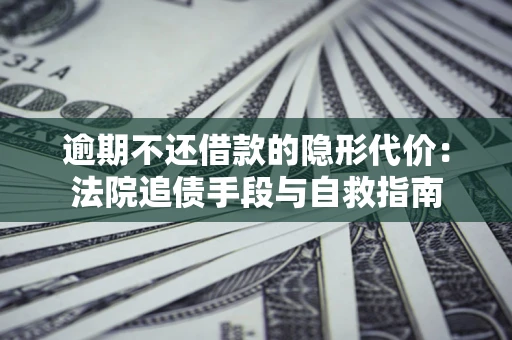 北京逾期不还借款的隐形代价：法院追债手段与自救指南