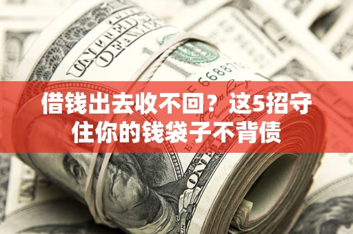 北京借钱出去收不回？这5招守住你的钱袋子不背债