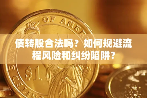 北京债转股合法吗？如何规避流程风险和纠纷陷阱？