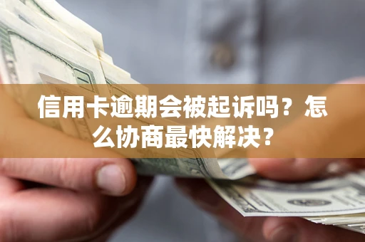 北京信用卡逾期会被起诉吗？怎么协商最快解决？