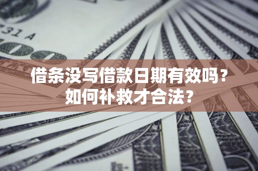 北京借条没写借款日期有效吗？如何补救才合法？