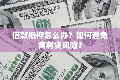 北京借款抵押怎么办？如何避免高利贷风险？