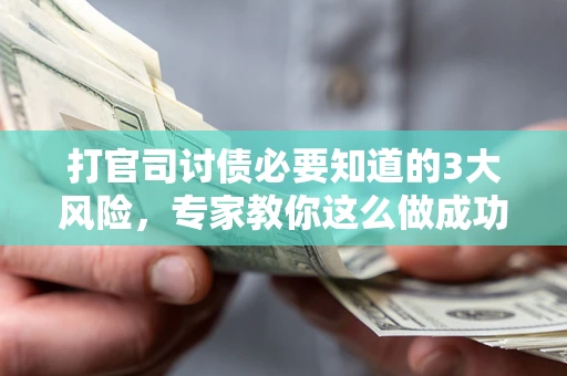 北京打官司讨债必要知道的3大风险，专家教你这么做成功率飙升