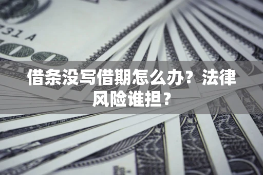 北京借条没写借期怎么办？法律风险谁担？