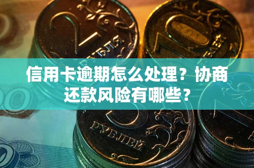 北京信用卡逾期怎么处理？协商还款风险有哪些？